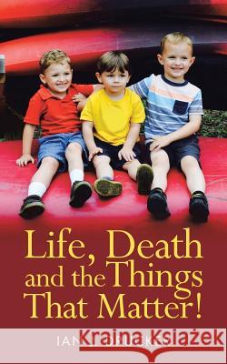 Life, Death and the Things That Matter! Ian J Drucker 9781973617228 Westbow Press