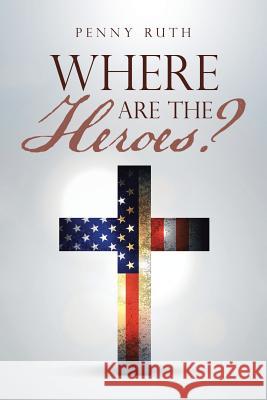 Where Are the Heroes? Penny Ruth 9781973617488 Westbow Press