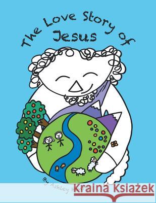 The Love Story of Jesus Ashley Henry 9781973617761 WestBow Press