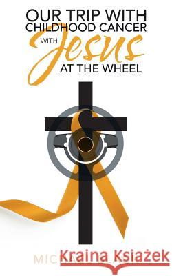 Our Trip with Childhood Cancer with Jesus at the Wheel Michael Black 9781973618393