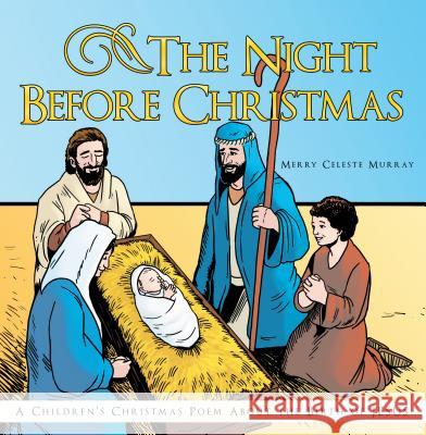 The Night Before Christmas: A Children's Christmas Poem about the Birth of Jesus Merry Celeste Murray 9781973618591 WestBow Press