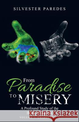 From Paradise to Misery: A Profound Study of the Book of Genesis Volume 1: Chapters 1-3 Silvester Paredes 9781973619543 WestBow Press