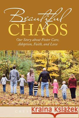 Beautiful Chaos: Our Story About Foster Care, Adoption, Faith, and Love Crystal Smith 9781973619796 WestBow Press