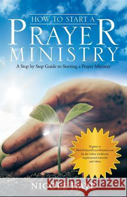 How to Start a Prayer Ministry: A Step by Step Guide to Starting a Prayer Ministry Nicole Haye 9781973619895 WestBow Press