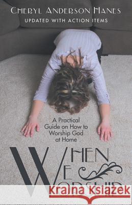 When We Worship: A Practical Guide on How to Worship God at Home Cheryl Anderson Hanes 9781973620365
