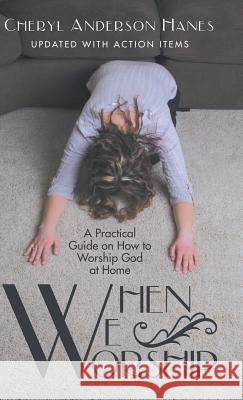 When We Worship: A Practical Guide on How to Worship God at Home Cheryl Anderson Hanes 9781973620372