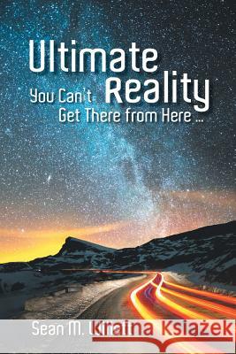 Ultimate Reality: You Can'T Get There from Here ... Sean M Willett 9781973620457