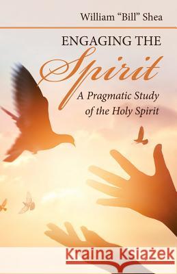 Engaging the Spirit: A Pragmatic Study of the Holy Spirit William Shea 9781973620631