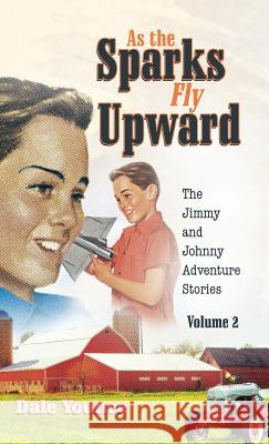 As the Sparks Fly Upward: The Jimmy and Johnny Adventure Stories Dale Younce, Margie Williams, Matt Williams 9781973621621 WestBow Press