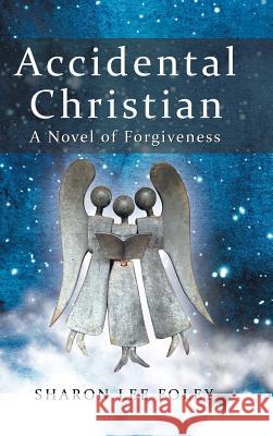 Accidental Christian: A Novel of Forgiveness Sharon Lee Foley 9781973621744