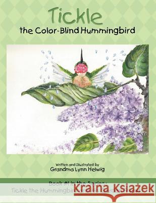 Tickle the Color-Blind Hummingbird: Book #1 in the Series: Tickle the Hummingbird and His Garden Friends Grandma Lynn Helwig 9781973621928