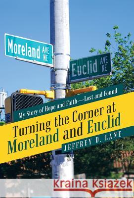 Turning the Corner at Moreland and Euclid: My Story of Hope and Faith-Lost and Found Jeffrey D. Lane 9781973622642 WestBow Press