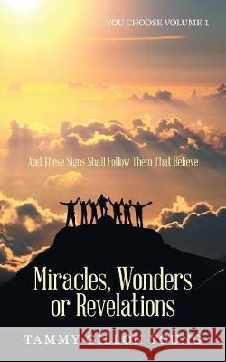 Miracles, Wonders or Revelations: You Choose Volume 1 Tammy Gillon Young 9781973623014 WestBow Press