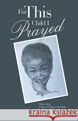 For This Child I Prayed: Chloe'S Story a Story of Hope in the Midst of Unbearable Heartache Tomlinson, Pennie 9781973623311