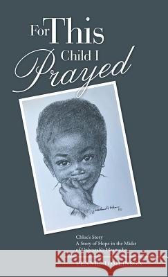 For This Child I Prayed: Chloe's Story a Story of Hope in the Midst of Unbearable Heartache Pennie Tomlinson 9781973623328