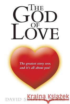 The God of Love: The Greatest Story Ever, and It'S All About You! Carrig, David Scott 9781973623403