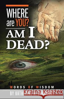 Where Are You? Am I Dead?: Words of Wisdom Katherine a. Barnhart 9781973623595 WestBow Press