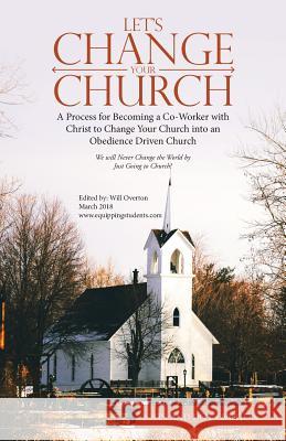 Let's Change Your Church: A Process for Becoming a Co-Worker with Christ to Change Your Church Into an Obedience Driven Church John Overton Dot Overton Will Overton 9781973626084 WestBow Press