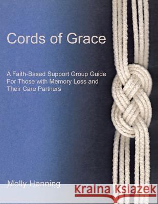 Cords Of Grace: A Faith-Based Support Group Guide for Those with Memory Loss and Their Care Partners Henning, Molly 9781973626527 WestBow Press