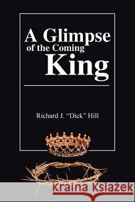 A Glimpse of the Coming King Richard J Hill 9781973626701