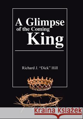 A Glimpse of the Coming King Richard J Hill 9781973626725 WestBow Press