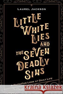 Little White Lies and the Seven Deadly Sins: A Faith-Fun Look at Daily Life Laurel Jackson 9781973627821