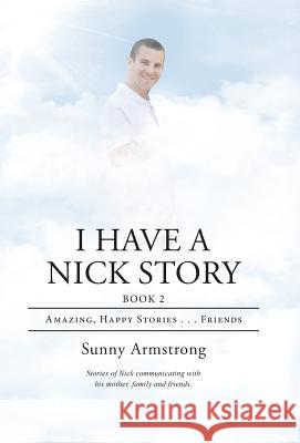 I Have a Nick Story Book 2: Amazing, Happy Stories . . . Friends Sunny Armstrong 9781973627920 WestBow Press