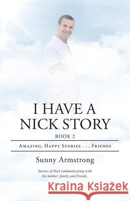 I Have a Nick Story Book 2: Amazing, Happy Stories . . . Friends Sunny Armstrong 9781973627937