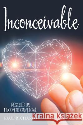 Inconceivable: Rescued by Unconditional Love Paul Richards 9781973628545 WestBow Press