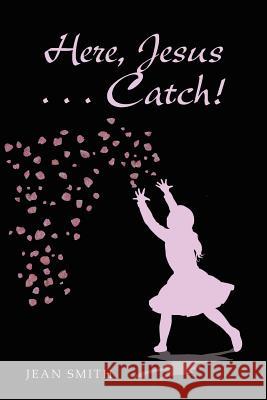 Here, Jesus ... Catch! Jean Smith 9781973628767 WestBow Press