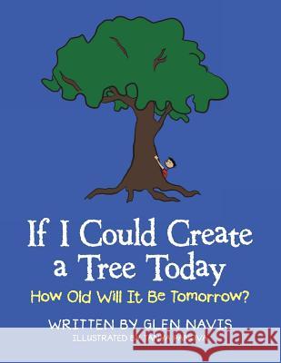 If I Could Create a Tree Today: How Old Will It Be Tomorrow? Glen Navis Tanya Panova 9781973628941 WestBow Press