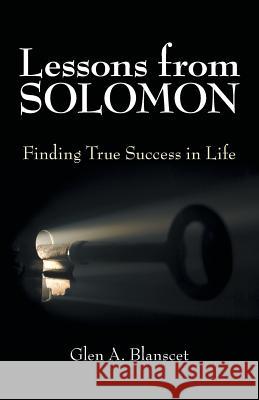 Lessons from Solomon: Finding True Success in Life Glen a Blanscet 9781973629405 WestBow Press