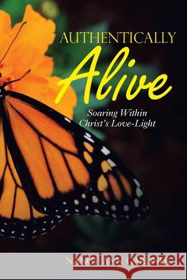 Authentically Alive: Soaring Within Christ's Love-Light Nancy Ann Gardner 9781973629467 WestBow Press
