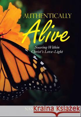 Authentically Alive: Soaring Within Christ's Love-Light Nancy Ann Gardner 9781973629481 WestBow Press