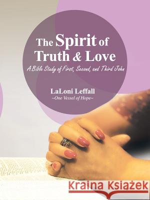 The Spirit of Truth & Love: A Bible Study of First, Second, and Third John Laloni Leffall 9781973630012 WestBow Press