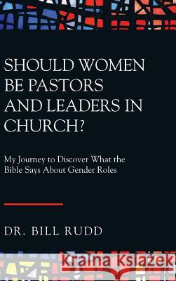Should Women Be Pastors and Leaders in Church?: My Journey to Discover What the Bible Says About Gender Roles Rudd, Bill 9781973630579