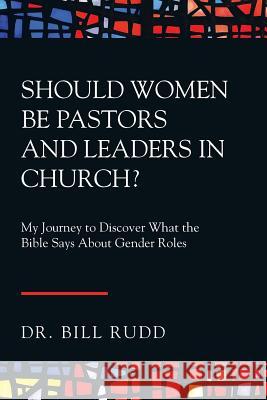 Should Women Be Pastors and Leaders in Church?: My Journey to Discover What the Bible Says About Gender Roles Rudd, Bill 9781973630586 WestBow Press