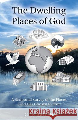 The Dwelling Places of God: A Scriptural Survey of the Places God Has Chosen to Live C F Smith 9781973631118 WestBow Press