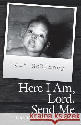 Here I Am, Lord. Send Me: One Man'S Spiritual Journey Fain McKinney 9781973631408