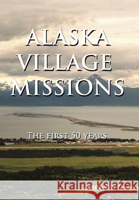 Alaska Village Missions: The First 50 Years Jerry Wood 9781973631484 WestBow Press