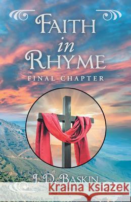 Faith in Rhyme: Final Chapter J D Baskin 9781973631989 WestBow Press
