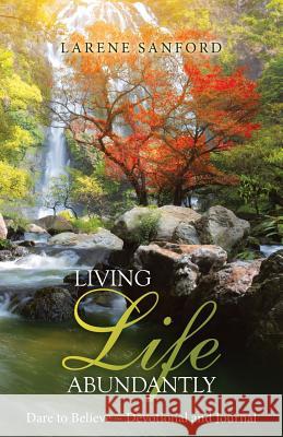 Living Life Abundantly: Dare to Believe Devotional and Journal Larene Sanford 9781973632627