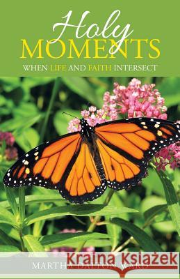 Holy Moments: When Life and Faith Intersect Martha Dalton Ward 9781973632818