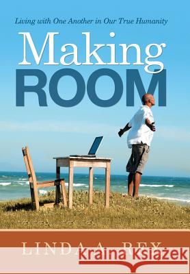 Making Room: Living with One Another in Our True Humanity Linda a. Rex 9781973633112 WestBow Press