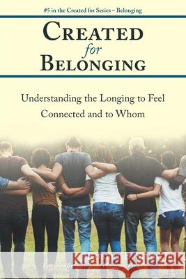 Created for Belonging: Understanding the Longing to Feel Connected and to Whom Robert B Shaw, Jr 9781973633433 WestBow Press