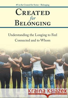 Created for Belonging: Understanding the Longing to Feel Connected and to Whom Robert B Shaw, Jr 9781973633457 WestBow Press