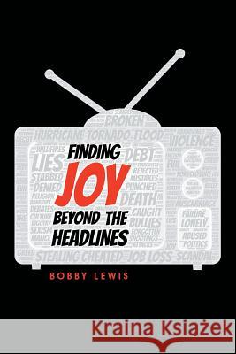 Finding Joy Beyond the Headlines Bobby Lewis 9781973633471 WestBow Press