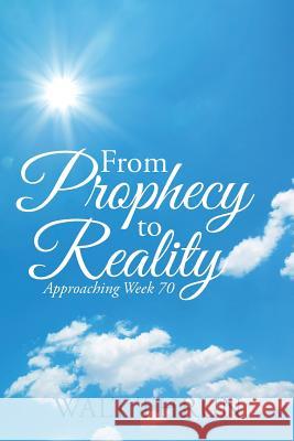 From Prophecy to Reality: Approaching Week 70 Walt Thrun 9781973634409 WestBow Press