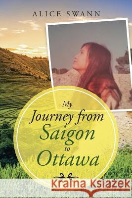 My Journey from Saigon to Ottawa Alice Swann 9781973634935