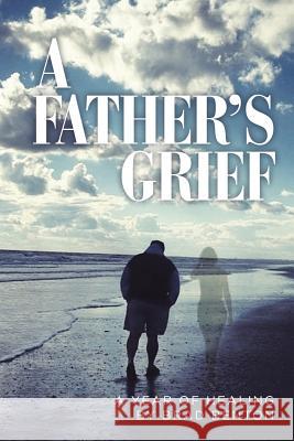 A Father's Grief: A Year of Healing Brad Benton 9781973638971